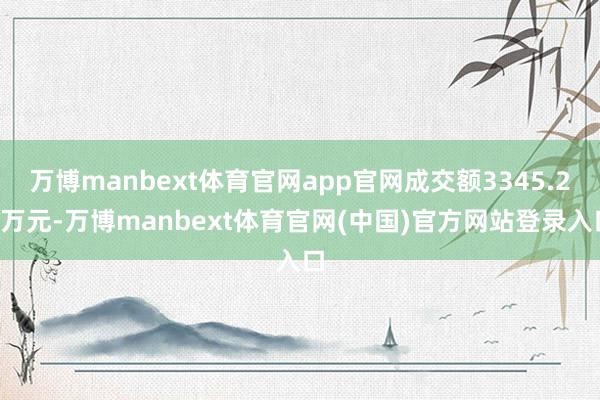 万博manbext体育官网app官网成交额3345.24万元-万博manbext体育官网(中国)官方网站登录入口
