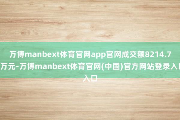 万博manbext体育官网app官网成交额8214.73万元-万博manbext体育官网(中国)官方网站登录入口