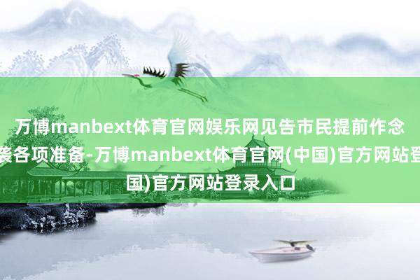 万博manbext体育官网娱乐网见告市民提前作念好防空袭各项准备-万博manbext体育官网(中国)官方网站登录入口
