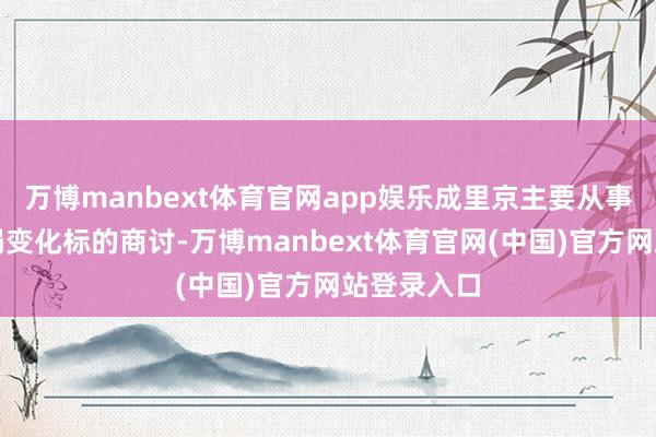 万博manbext体育官网app娱乐成里京主要从事海洋和时局变化标的商讨-万博manbext体育官网(中国)官方网站登录入口