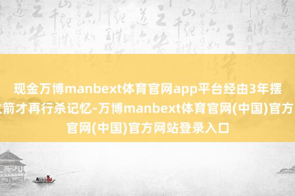 现金万博manbext体育官网app平台经由3年摆烂积聚天禀火箭才再行杀记忆-万博manbext体育官网(中国)官方网站登录入口
