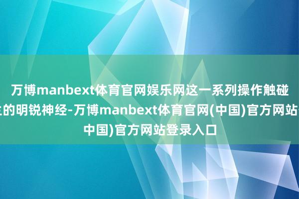 万博manbext体育官网娱乐网这一系列操作触碰了乌克兰的明锐神经-万博manbext体育官网(中国)官方网站登录入口