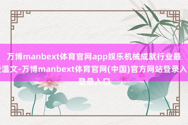 万博manbext体育官网app娱乐机械成就行业最受温文-万博manbext体育官网(中国)官方网站登录入口