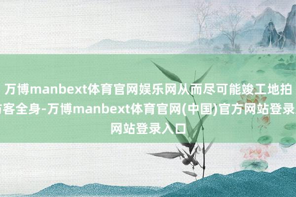 万博manbext体育官网娱乐网从而尽可能竣工地拍摄访客全身-万博manbext体育官网(中国)官方网站登录入口
