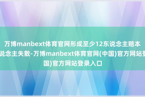 万博manbext体育官网形成至少12东说念主赔本、30东说念主失散-万博manbext体育官网(中国)官方网站登录入口