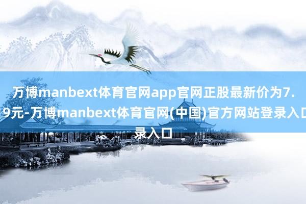 万博manbext体育官网app官网正股最新价为7.19元-万博manbext体育官网(中国)官方网站登录入口