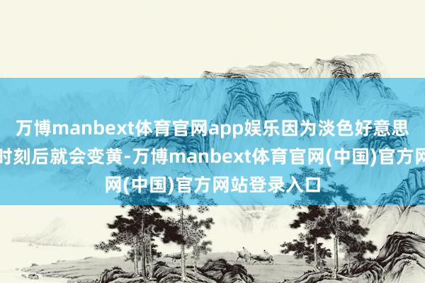 万博manbext体育官网app娱乐因为淡色好意思缝剂用一段时刻后就会变黄-万博manbext体育官网(中国)官方网站登录入口