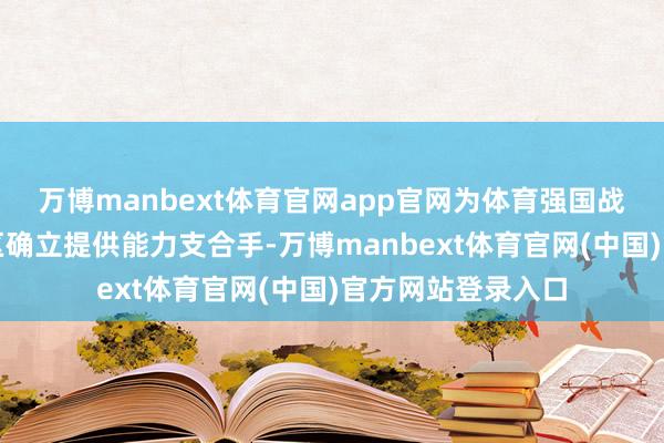 万博manbext体育官网app官网为体育强国战术与粤港澳大湾区确立提供能力支合手-万博manbext体育官网(中国)官方网站登录入口