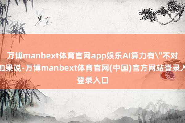 万博manbext体育官网app娱乐AI算力有