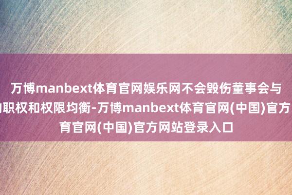 万博manbext体育官网娱乐网不会毁伤董事会与处理层之间的职权和权限均衡-万博manbext体育官网(中国)官方网站登录入口