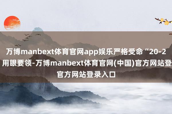 万博manbext体育官网app娱乐严格受命“20-20-20”用眼要领-万博manbext体育官网(中国)官方网站登录入口