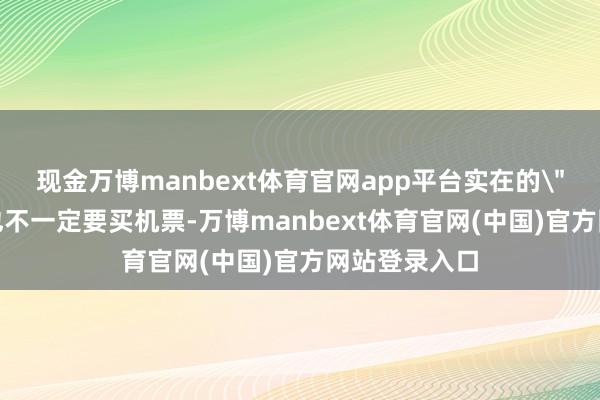现金万博manbext体育官网app平台实在的