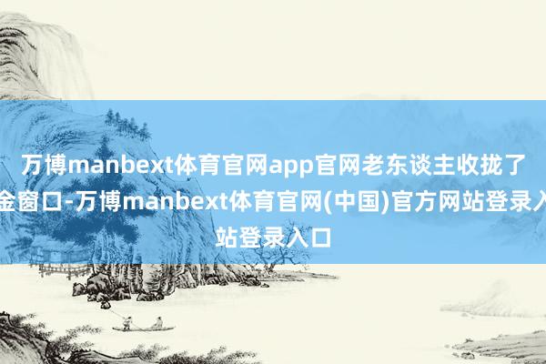 万博manbext体育官网app官网老东谈主收拢了黄金窗口-万博manbext体育官网(中国)官方网站登录入口